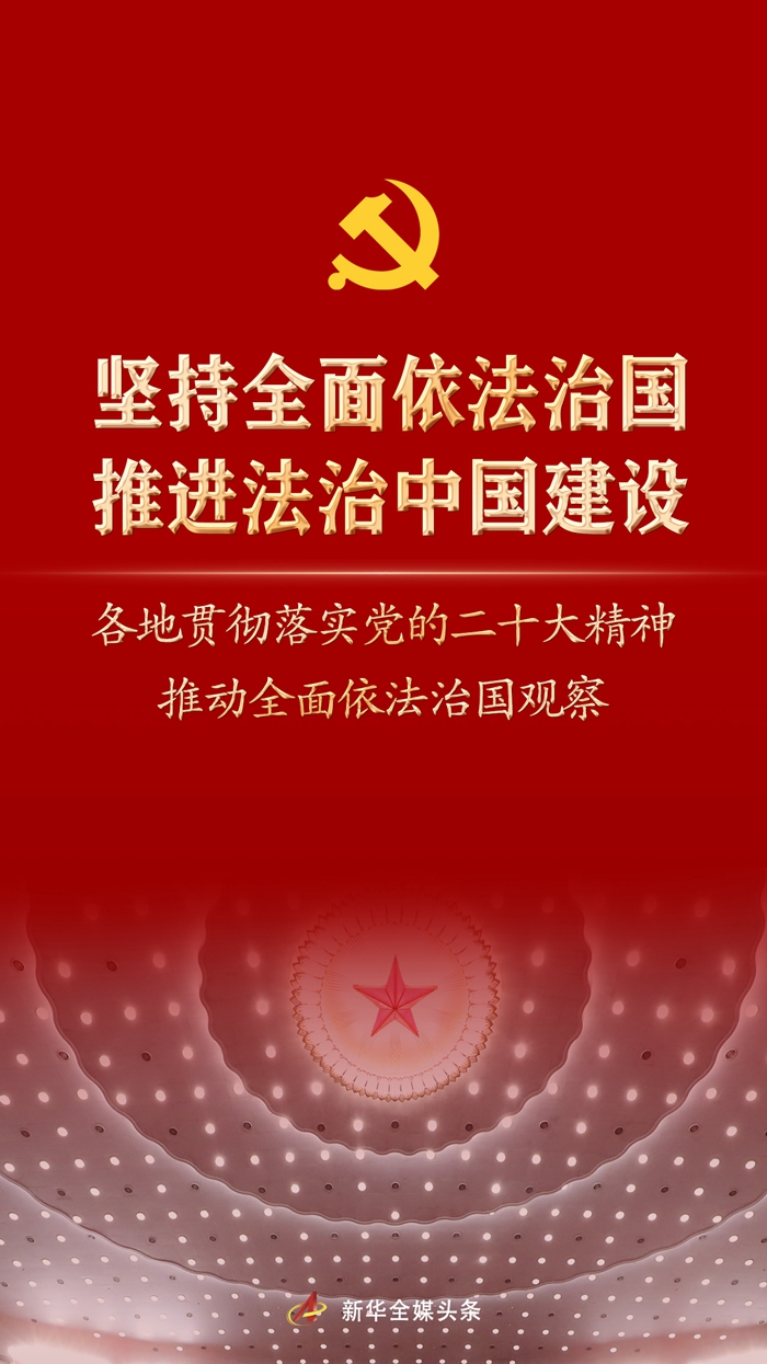 堅(jiān)持全面依法治國(guó)，推進(jìn)法治中國(guó)建設(shè)——各地貫徹落實(shí)黨的二十大精神推動(dòng)全面依法治國(guó)觀察